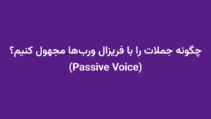 چگونه جملات را با فریزال وربها مجهول کنیم؟ (Passive Voice)