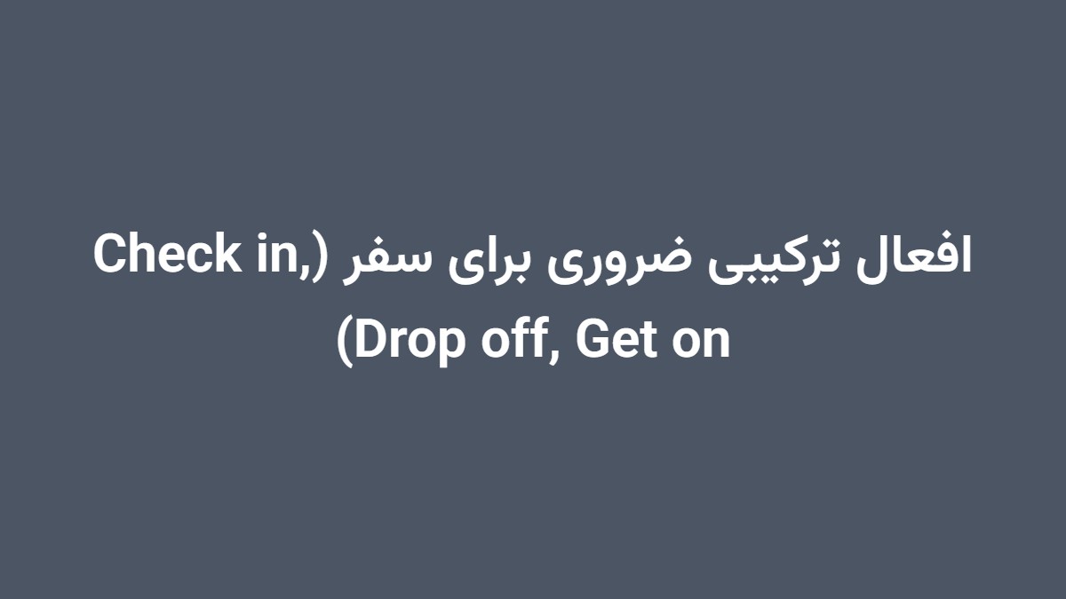 افعال ترکیبی ضروری برای سفر (Check in, Drop off, Get on)