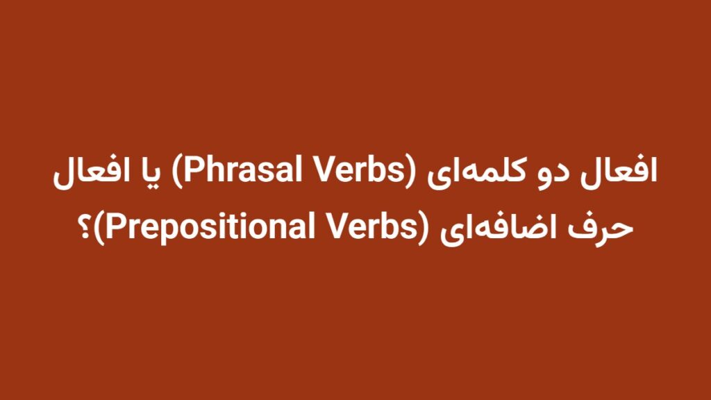 افعال دو کلمه‌ای (Phrasal Verbs) یا افعال حرف اضافه‌ای (Prepositional Verbs)؟