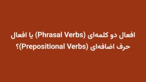 افعال دو کلمهای (Phrasal Verbs) یا افعال حرف اضافهای (Prepositional Verbs)؟