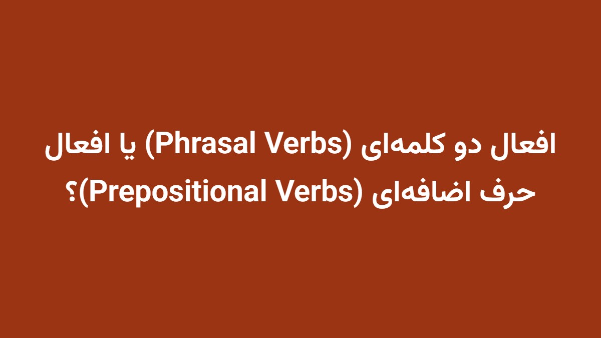 افعال دو کلمه‌ای (Phrasal Verbs) یا افعال حرف اضافه‌ای (Prepositional Verbs)؟