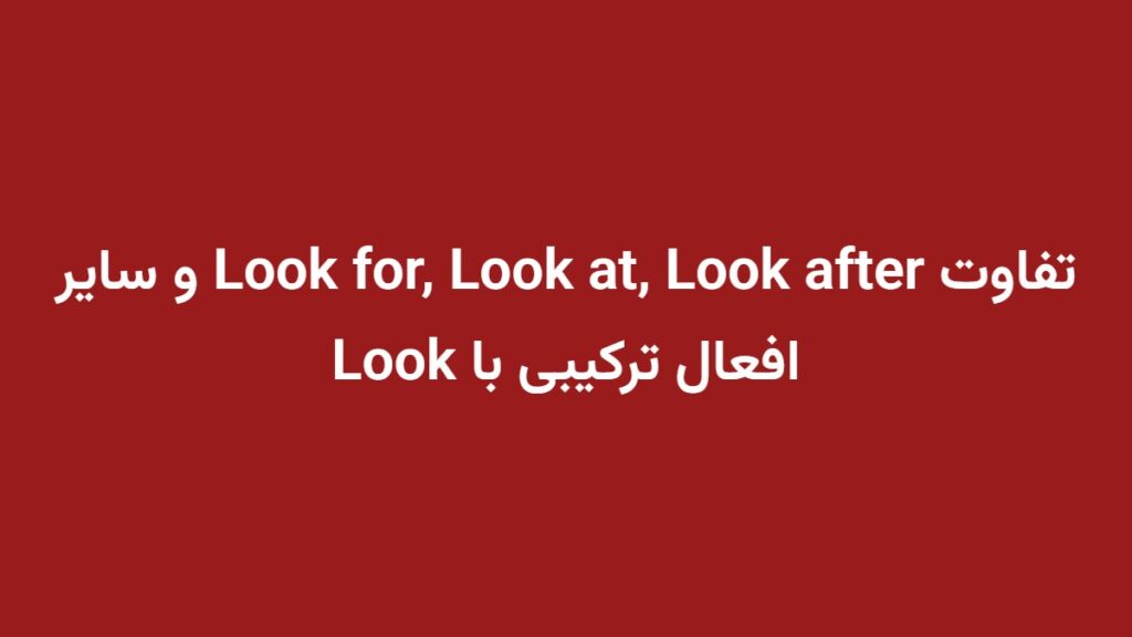 تفاوت Look for, Look at, Look after و سایر افعال ترکیبی با Look