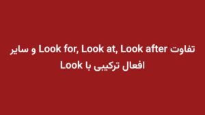 تفاوت Look for, Look at, Look after و سایر افعال ترکیبی با Look