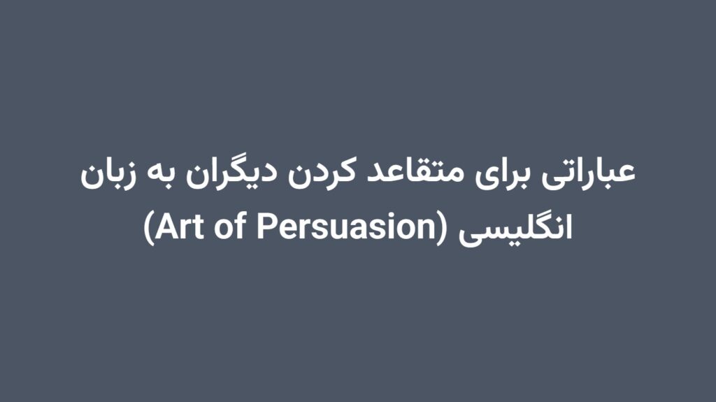 عباراتی برای متقاعد کردن دیگران به زبان انگلیسی (Art of Persuasion)