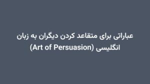 عباراتی برای متقاعد کردن دیگران به زبان انگلیسی (Art of Persuasion)