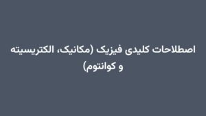 اصطلاحات کلیدی فیزیک (مکانیک، الکتریسیته و کوانتوم)