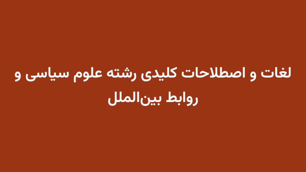 لغات و اصطلاحات کلیدی رشته علوم سیاسی و روابط بین‌الملل