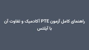 راهنمای کامل آزمون PTE آکادمیک و تفاوت آن با آیلتس