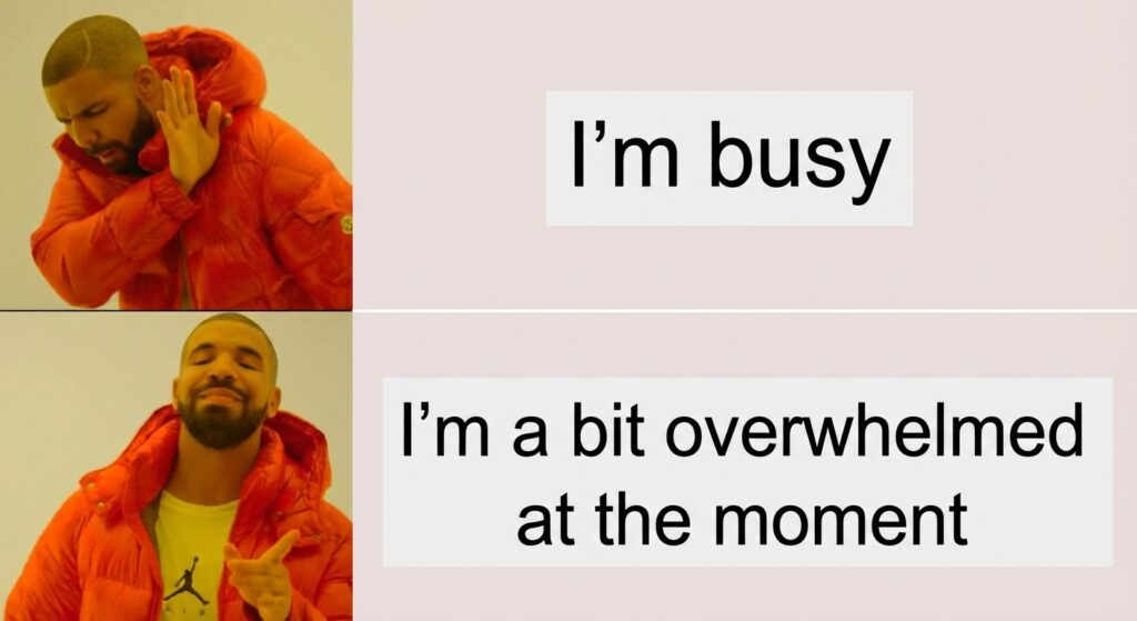 A "Drakeposting" meme. Drake looking displeased at the text "I'm busy". Then Drake smiling and approving of the text "I'm a bit overwhelmed at the moment".