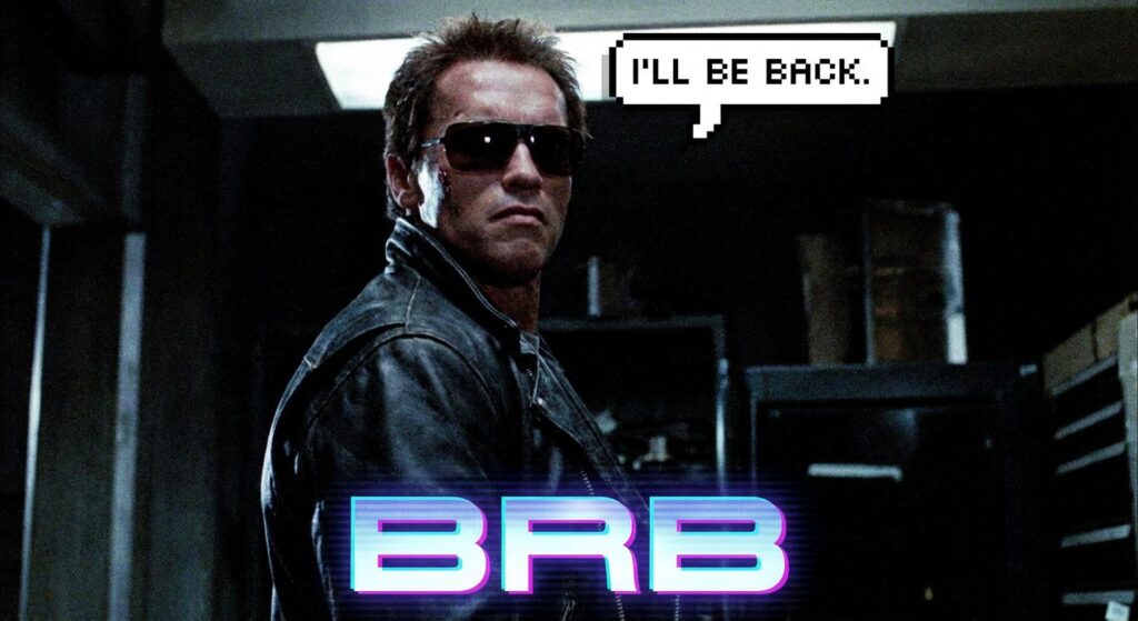 A GIF of a character from a movie like The Terminator saying "I'll be back" to represent BRB.