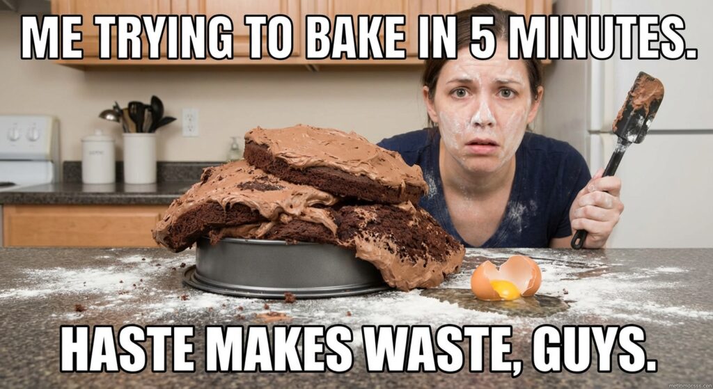 A funny meme of someone failing spectacularly at a simple task due to rushing. For example, a picture of a cake that's completely collapsed with the caption "Me trying to bake in 5 minutes. Haste makes waste, guys."