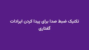 تکنیک ضبط صدا برای پیدا کردن ایرادات گفتاری