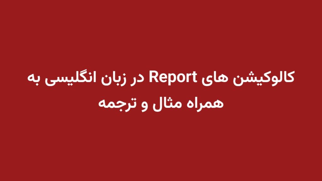 کالوکیشن های Report در زبان انگلیسی به همراه مثال و ترجمه