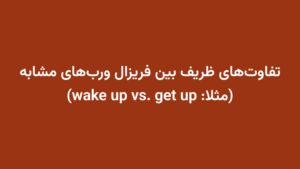 تفاوتهای ظریف بین فریزال وربهای مشابه (مثلا: wake up vs. get up)