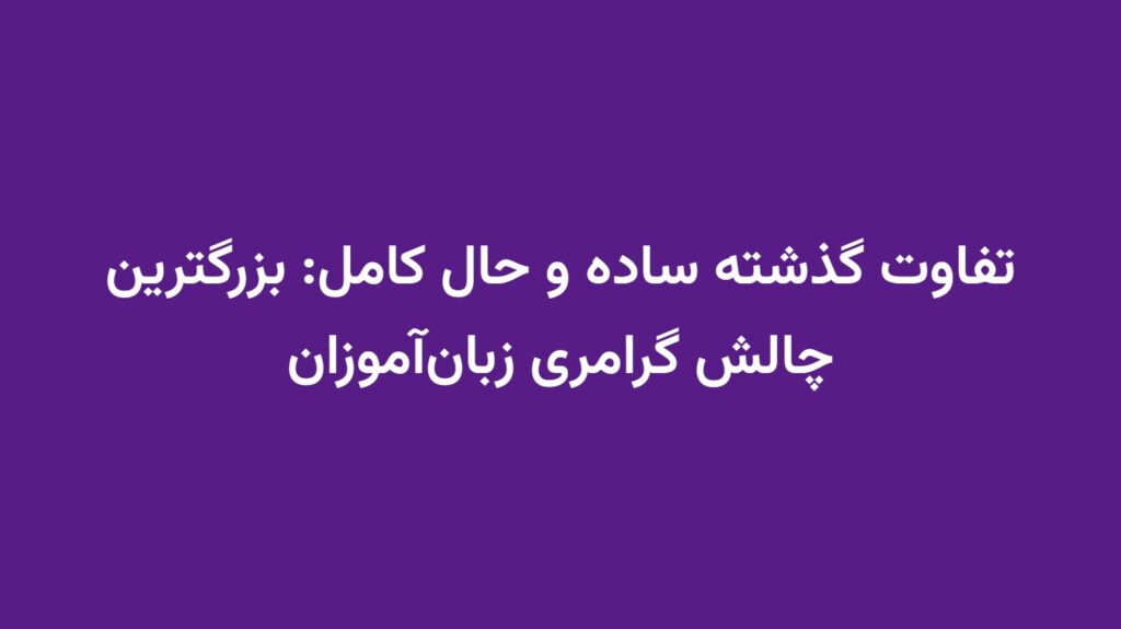 تفاوت گذشته ساده و حال کامل: بزرگترین چالش گرامری زبان‌آموزان