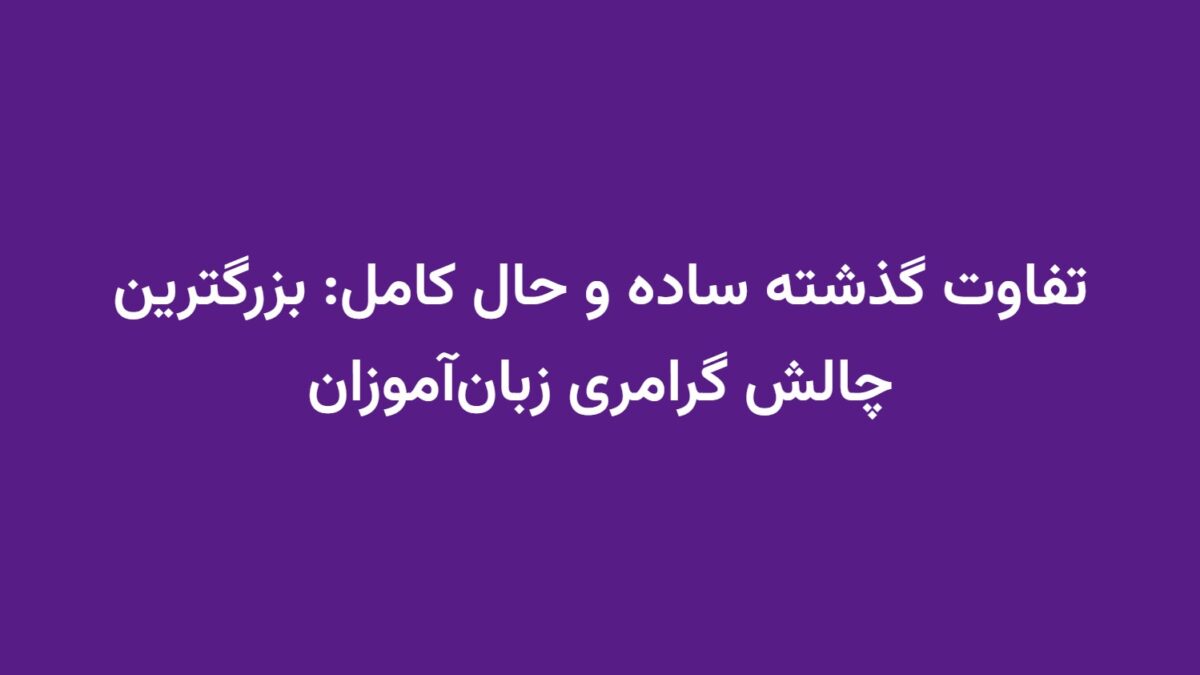 تفاوت گذشته ساده و حال کامل: بزرگترین چالش گرامری زبان‌آموزان