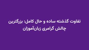 تفاوت گذشته ساده و حال کامل: بزرگترین چالش گرامری زبان‌آموزان