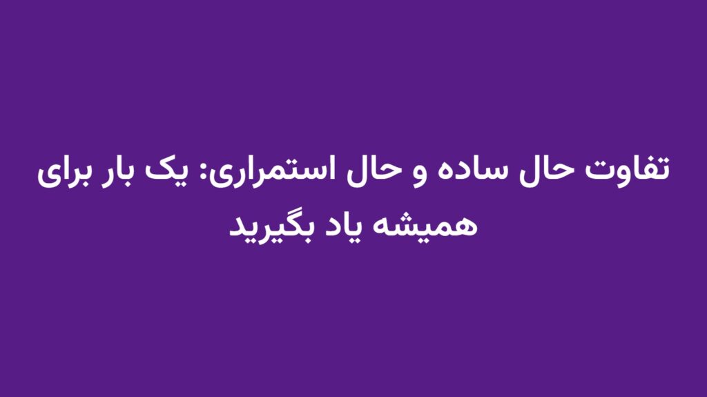 تفاوت حال ساده و حال استمراری: یک بار برای همیشه یاد بگیرید