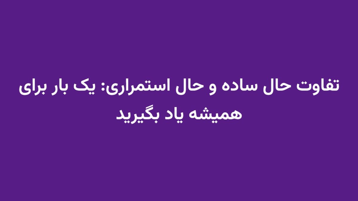 تفاوت حال ساده و حال استمراری: یک بار برای همیشه یاد بگیرید
