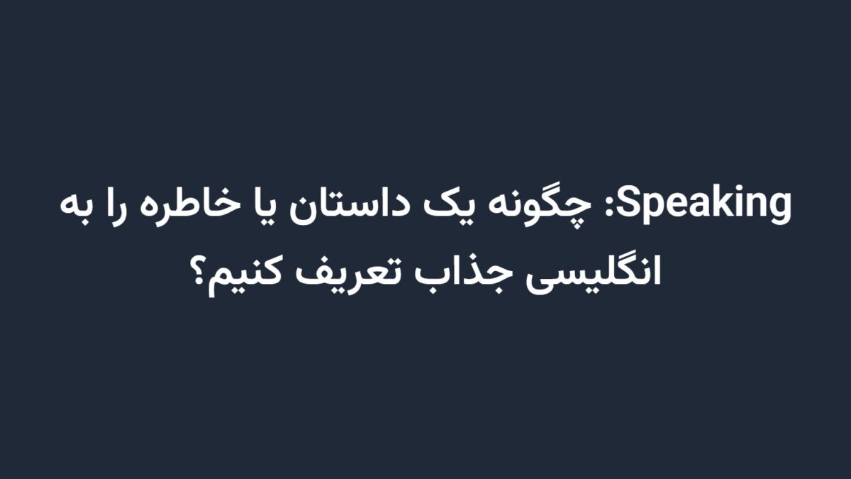 Speaking: چگونه یک داستان یا خاطره را به انگلیسی جذاب تعریف کنیم؟