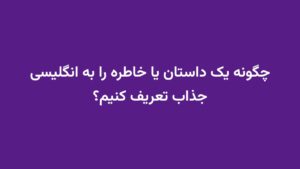 چگونه یک داستان یا خاطره را به انگلیسی جذاب تعریف کنیم؟