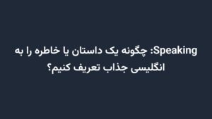 Speaking: چگونه یک داستان یا خاطره را به انگلیسی جذاب تعریف کنیم؟