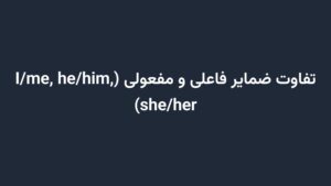 تفاوت ضمایر فاعلی و مفعولی (I/me, he/him, she/her)