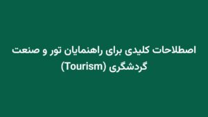 اصطلاحات کلیدی برای راهنمایان تور و صنعت گردشگری (Tourism)