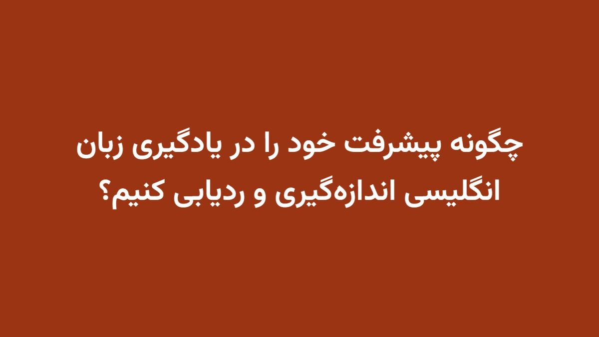چگونه پیشرفت خود را در یادگیری زبان انگلیسی اندازه‌گیری و ردیابی کنیم؟