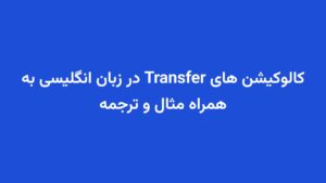 کالوکیشن های Transfer در زبان انگلیسی به همراه مثال و ترجمه
