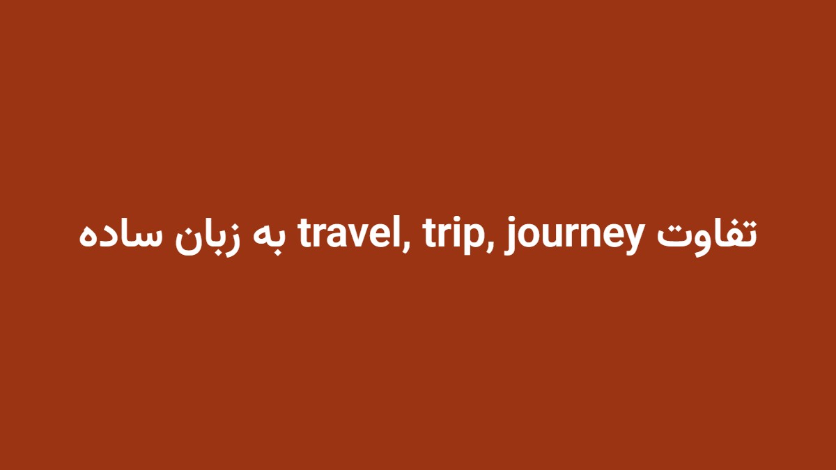 تفاوت travel, trip, journey به زبان ساده