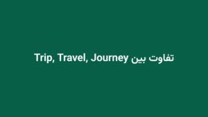 تفاوت بین Trip, Travel, Journey