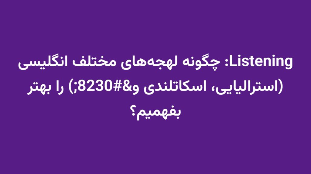 Listening: چگونه لهجه‌های مختلف انگلیسی (استرالیایی، اسکاتلندی و…) را بهتر بفهمیم؟
