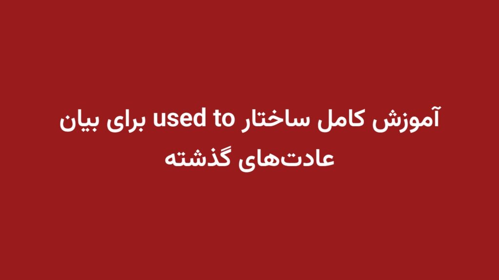 آموزش کامل ساختار used to برای بیان عادت‌های گذشته