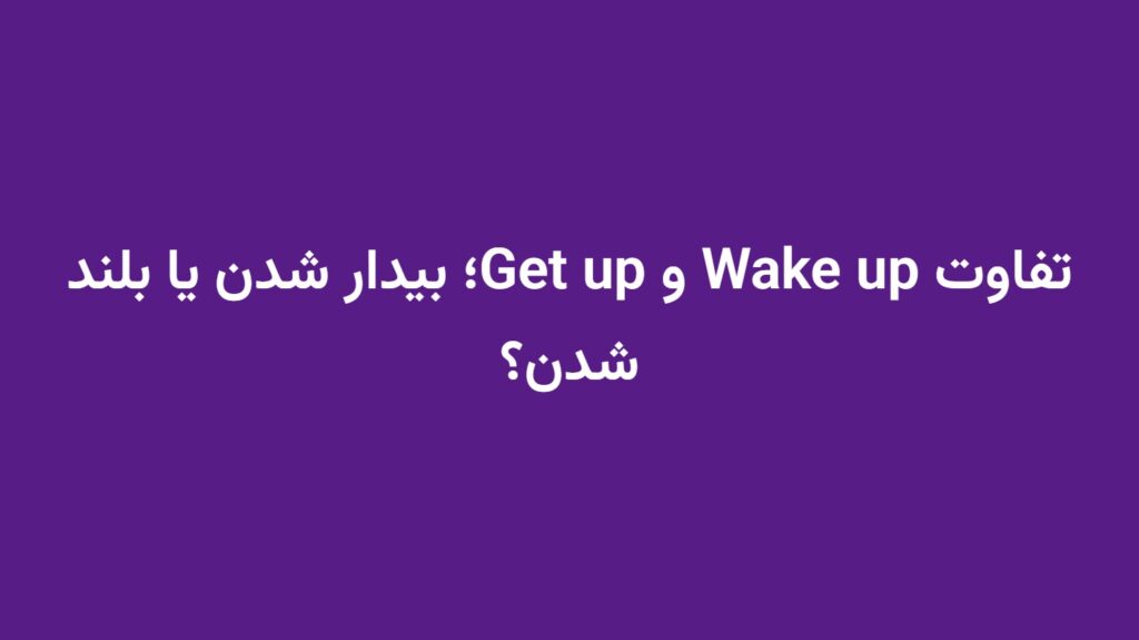 تفاوت Wake up و Get up؛ بیدار شدن یا بلند شدن؟