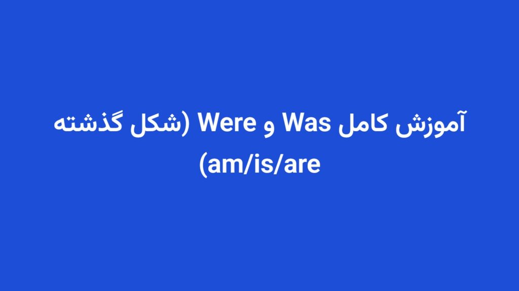 آموزش کامل Was و Were (شکل گذشته am/is/are)