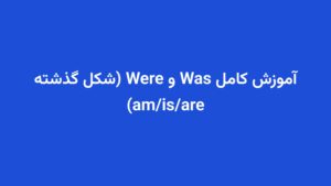 آموزش کامل Was و Were (شکل گذشته am/is/are)
