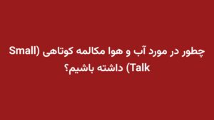 چطور در مورد آب و هوا مکالمه کوتاهی (Small Talk) داشته باشیم؟