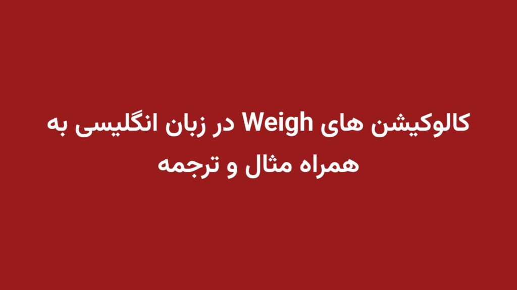 کالوکیشن های Weigh در زبان انگلیسی به همراه مثال و ترجمه