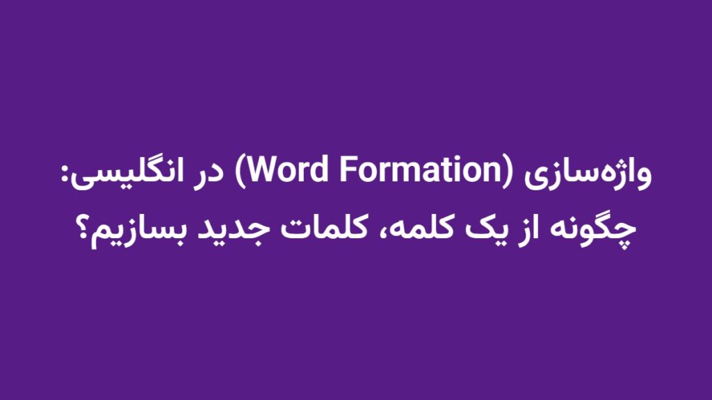 واژه‌سازی (Word Formation) در انگلیسی: چگونه از یک کلمه، کلمات جدید بسازیم؟