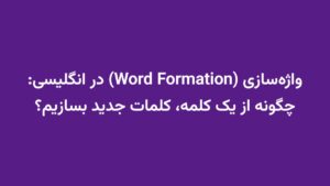 واژهسازی (Word Formation) در انگلیسی: چگونه از یک کلمه، کلمات جدید بسازیم؟
