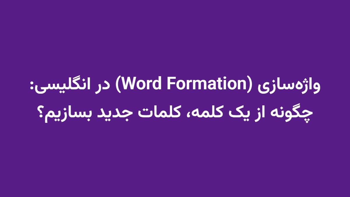 واژه‌سازی (Word Formation) در انگلیسی: چگونه از یک کلمه، کلمات جدید بسازیم؟