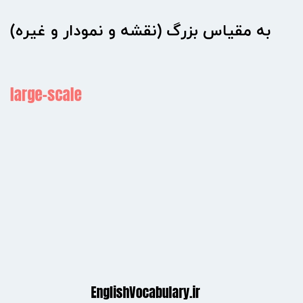 به مقیاس بزرگ (نقشه و نمودار و غیره) به انگلیسی