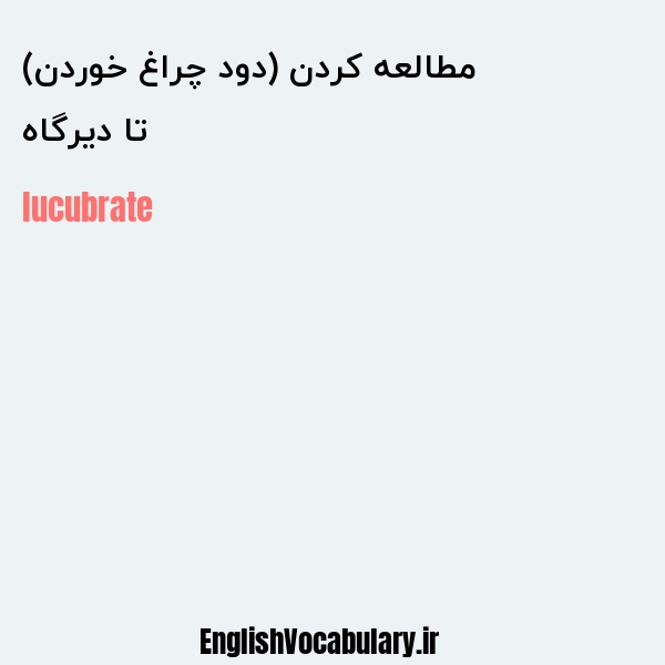 تا دیرگاه مطالعه کردن (دود چراغ خوردن) به انگلیسی