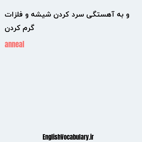 گرم کردن و به آهستگی سرد کردن شیشه و فلزات به انگلیسی