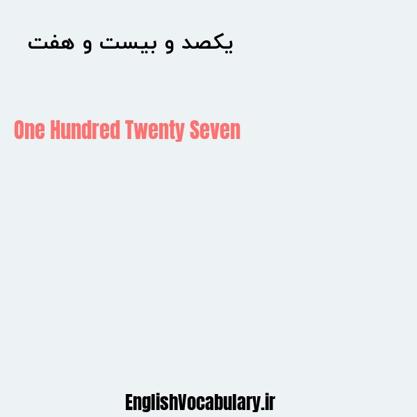 معنی و ترجمه "یکصد و بیست و هفت  " به انگلیسی