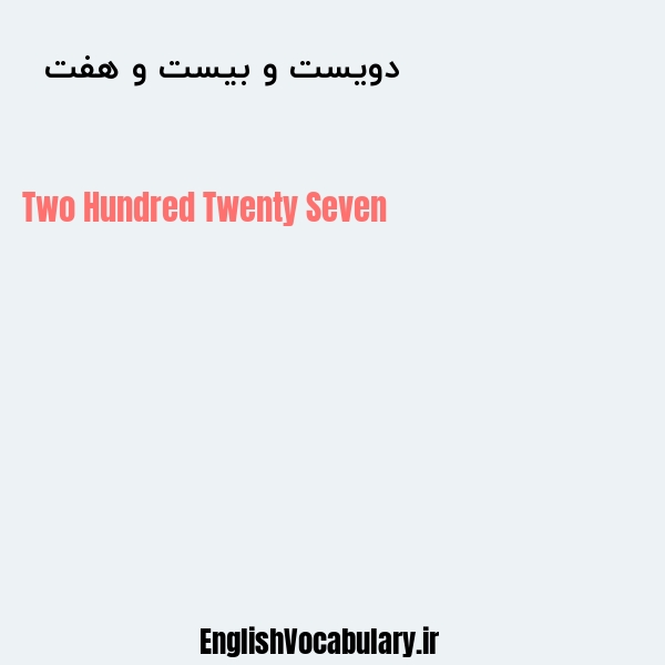 معنی و ترجمه "دویست و بیست و هفت  " به انگلیسی