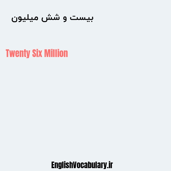 معنی و ترجمه "بیست و شش میلیون  " به انگلیسی