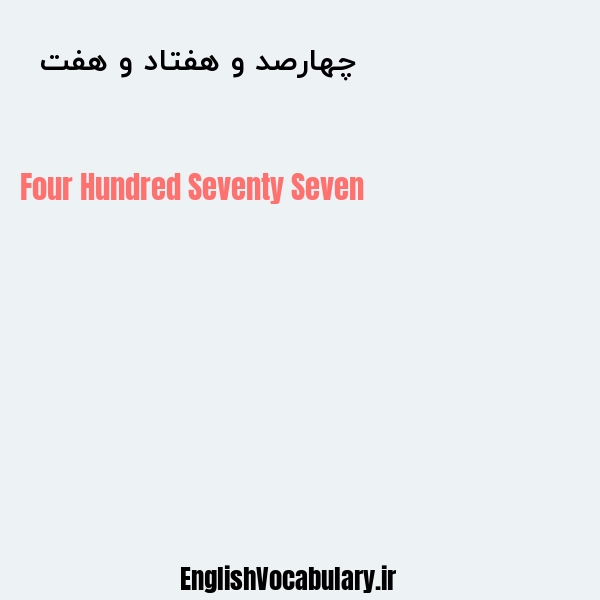 معنی و ترجمه "چهارصد و هفتاد و هفت  " به انگلیسی