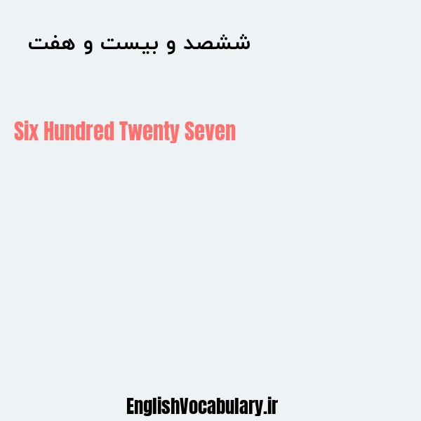 معنی و ترجمه "ششصد و بیست و هفت  " به انگلیسی